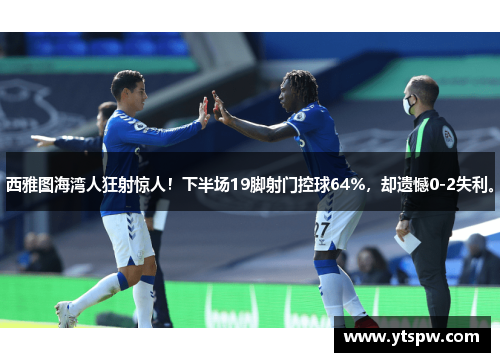 西雅图海湾人狂射惊人!下半场19脚射门控球64%,却遗憾0-2失利。 西雅图海湾人狂射惊人!下半场19脚射门控球64%,却遗憾0-2失利。