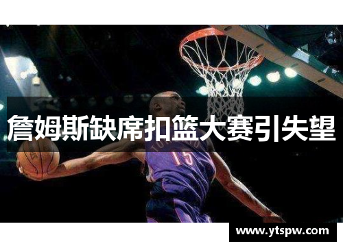 詹姆斯缺席扣篮大赛引失望 詹姆斯缺席扣篮大赛引失望
