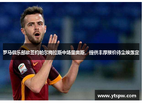罗马俱乐部欲签约帕尔梅拉斯中场里奥斯,提供丰厚报价待尘埃落定 罗马俱乐部欲签约帕尔梅拉斯中场里奥斯,提供丰厚报价待尘埃落定