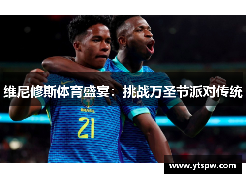 维尼修斯体育盛宴：挑战万圣节派对传统